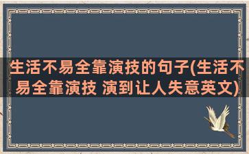 生活不易全靠演技的句子(生活不易全靠演技 演到让人失意英文)